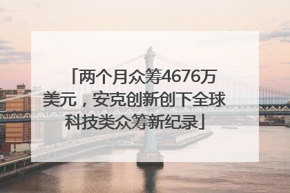 两个月众筹4676万美元，安克创新创下全球科技类众筹新纪录